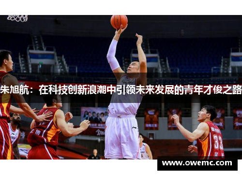 朱旭航:在科技创新浪潮中引领未来发展的青年才俊之路